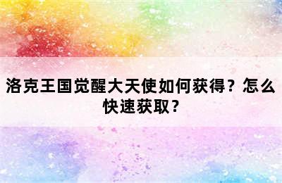 洛克王国觉醒大天使如何获得？怎么快速获取？