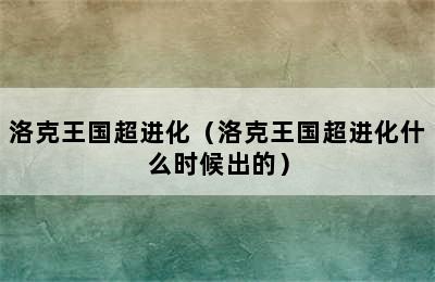 洛克王国超进化（洛克王国超进化什么时候出的）