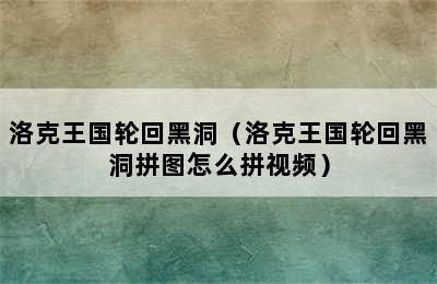 洛克王国轮回黑洞（洛克王国轮回黑洞拼图怎么拼视频）