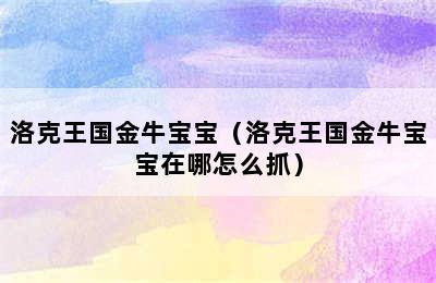 洛克王国金牛宝宝（洛克王国金牛宝宝在哪怎么抓）