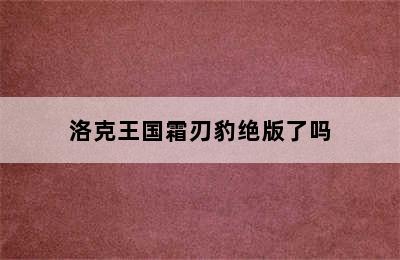 洛克王国霜刃豹绝版了吗