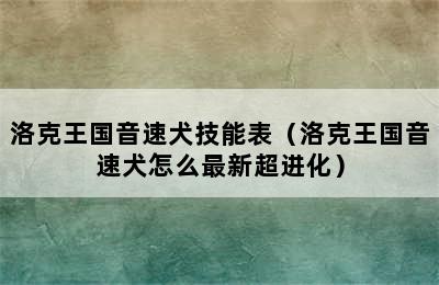 洛克王国音速犬技能表（洛克王国音速犬怎么最新超进化）