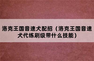 洛克王国音速犬配招（洛克王国音速犬代练刷级带什么技能）