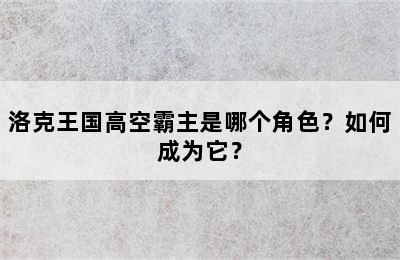 洛克王国高空霸主是哪个角色？如何成为它？