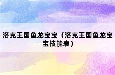 洛克王国鱼龙宝宝（洛克王国鱼龙宝宝技能表）