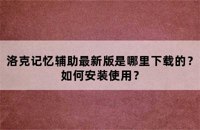 洛克记忆辅助最新版是哪里下载的？如何安装使用？