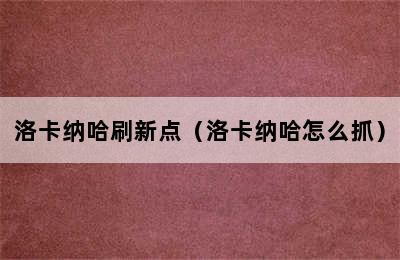 洛卡纳哈刷新点（洛卡纳哈怎么抓）