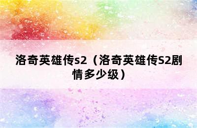 洛奇英雄传s2（洛奇英雄传S2剧情多少级）
