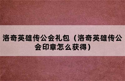 洛奇英雄传公会礼包（洛奇英雄传公会印章怎么获得）