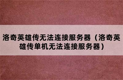 洛奇英雄传无法连接服务器（洛奇英雄传单机无法连接服务器）