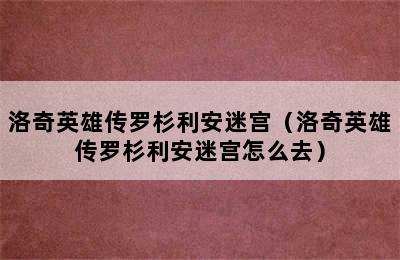 洛奇英雄传罗杉利安迷宫（洛奇英雄传罗杉利安迷宫怎么去）