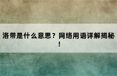 洛带是什么意思？网络用语详解揭秘！