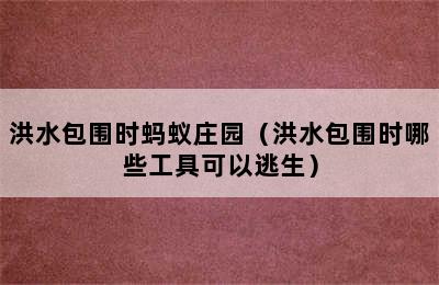 洪水包围时蚂蚁庄园（洪水包围时哪些工具可以逃生）