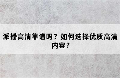 派播高清靠谱吗？如何选择优质高清内容？