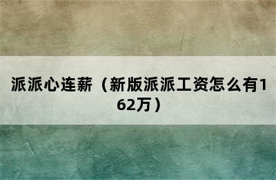 派派心连薪（新版派派工资怎么有162万）