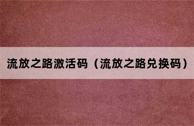 流放之路激活码（流放之路兑换码）