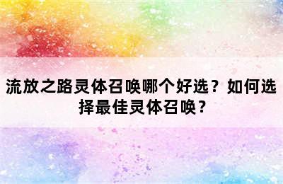 流放之路灵体召唤哪个好选？如何选择最佳灵体召唤？