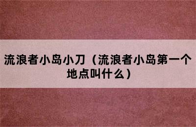 流浪者小岛小刀（流浪者小岛第一个地点叫什么）