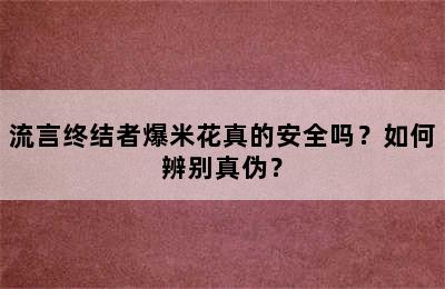 流言终结者爆米花真的安全吗？如何辨别真伪？