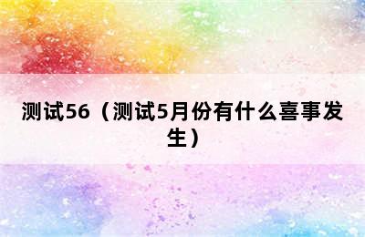 测试56（测试5月份有什么喜事发生）