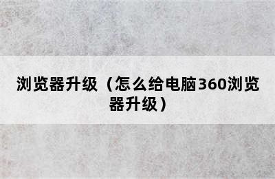 浏览器升级（怎么给电脑360浏览器升级）