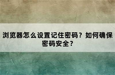 浏览器怎么设置记住密码？如何确保密码安全？