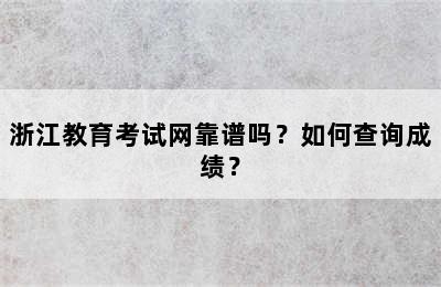 浙江教育考试网靠谱吗？如何查询成绩？