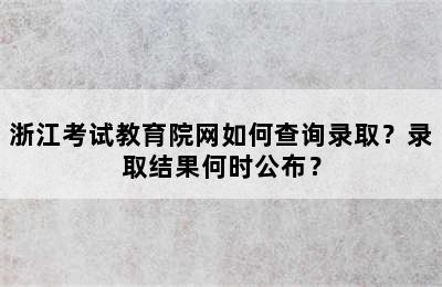 浙江考试教育院网如何查询录取？录取结果何时公布？