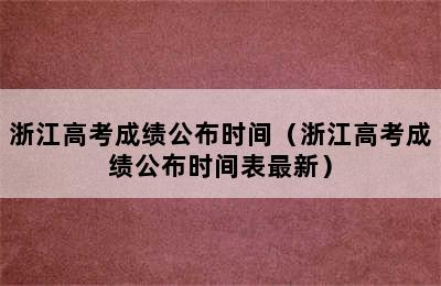 浙江高考成绩公布时间（浙江高考成绩公布时间表最新）