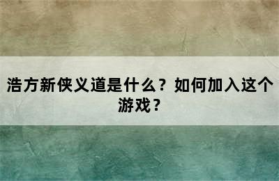 浩方新侠义道是什么？如何加入这个游戏？