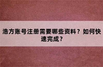 浩方账号注册需要哪些资料？如何快速完成？