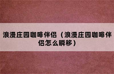 浪漫庄园咖啡伴侣（浪漫庄园咖啡伴侣怎么瞬移）