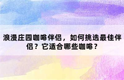 浪漫庄园咖啡伴侣，如何挑选最佳伴侣？它适合哪些咖啡？