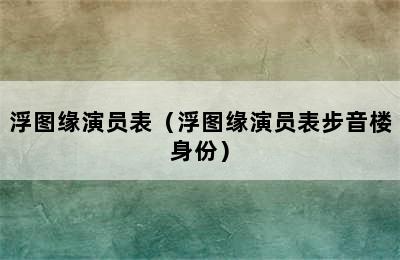 浮图缘演员表（浮图缘演员表步音楼身份）