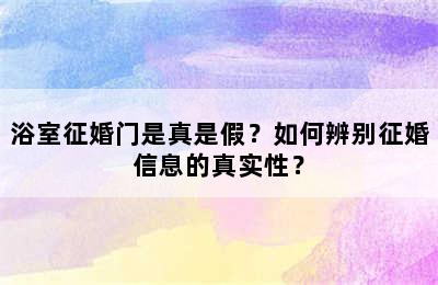 浴室征婚门是真是假？如何辨别征婚信息的真实性？