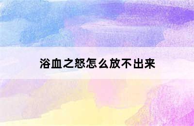 浴血之怒怎么放不出来