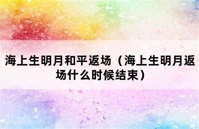 海上生明月和平返场（海上生明月返场什么时候结束）