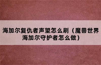 海加尔复仇者声望怎么刷（魔兽世界海加尔守护者怎么做）