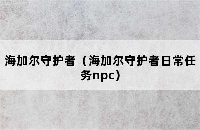 海加尔守护者（海加尔守护者日常任务npc）