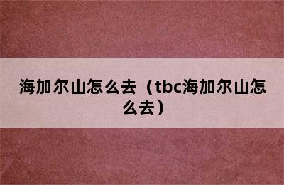 海加尔山怎么去（tbc海加尔山怎么去）