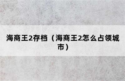 海商王2存档（海商王2怎么占领城市）