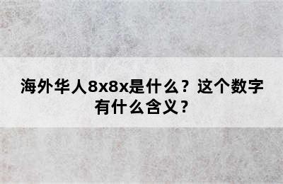 海外华人8x8x是什么？这个数字有什么含义？