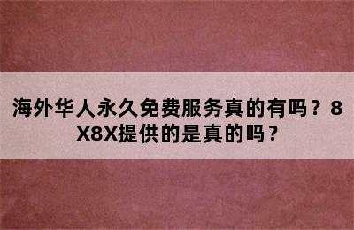 海外华人永久免费服务真的有吗？8X8X提供的是真的吗？