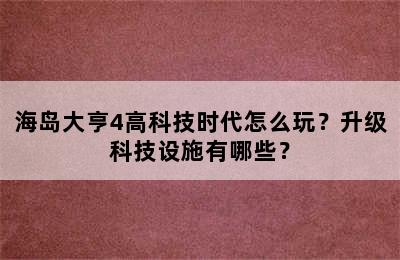 海岛大亨4高科技时代怎么玩？升级科技设施有哪些？