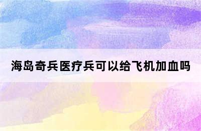 海岛奇兵医疗兵可以给飞机加血吗