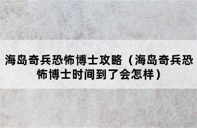 海岛奇兵恐怖博士攻略（海岛奇兵恐怖博士时间到了会怎样）