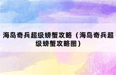 海岛奇兵超级螃蟹攻略（海岛奇兵超级螃蟹攻略图）