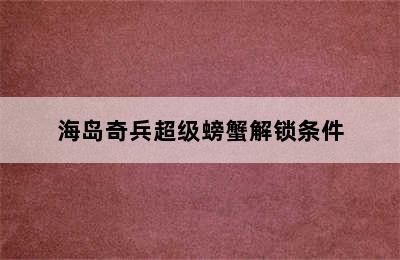 海岛奇兵超级螃蟹解锁条件