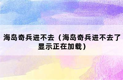 海岛奇兵进不去（海岛奇兵进不去了显示正在加载）