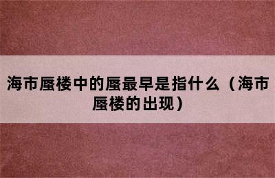 海市蜃楼中的蜃最早是指什么（海市蜃楼的出现）